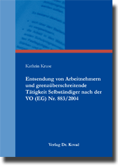 Doktorarbeit: Entsendung von Arbeitnehmern und grenzüberschreitende Tätigkeit Selbständiger nach der VO (EG) Nr. 883/2004