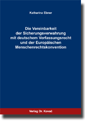 Doktorarbeit: Die Vereinbarkeit der Sicherungsverwahrung mit deutschem Verfassungsrecht und der Europäischen Menschenrechtskonvention