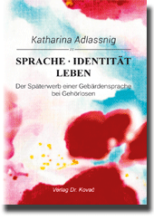 Sprache – Identität – Leben: Der Späterwerb einer Gebärdensprache bei Gehörlosen (Forschungsarbeit) Sprache – Identität – Leben: Der Späterwerb einer Gebärdensprache bei Gehörlosen (Forschungsarbeit)