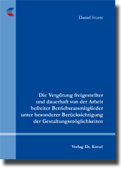 Die Vergütung freigestellter und dauerhaft von der Arbeit befreiter Betriebsratsmitglieder unter besonderer Berücksichtigung der Gestaltungsmöglichkeiten (Doktorarbeit) Die Vergütung freigestellter und dauerhaft von der Arbeit befreiter Betriebsratsmitglieder unter besonderer Berücksichtigung der Gestaltungsmöglichkeiten (Doktorarbeit)