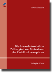 Die datenschutzrechtliche Zulässigkeit von Maßnahmen der Kartellrechtscompliance (Doktorarbeit) Die datenschutzrechtliche Zulässigkeit von Maßnahmen der Kartellrechtscompliance (Doktorarbeit)