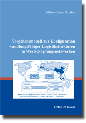 Vorgehensmodell zur Konfiguration wandlungsfähiger Logistikstrukturen in Wertschöpfungsnetzwerken (Doktorarbeit) Vorgehensmodell zur Konfiguration wandlungsfähiger Logistikstrukturen in Wertschöpfungsnetzwerken (Doktorarbeit)