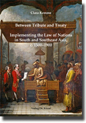 Between Tribute and Treaty: Implementing the Law of Nations in South and Southeast Asia, c. 1500–1900 (Doktorarbeit) Between Tribute and Treaty: Implementing the Law of Nations in South and Southeast Asia, c. 1500–1900 (Doktorarbeit)