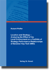 Location and Strategy – Analyzing the Effect of the Local Environment on a Portfolio of Strategy-Performance-Relationships of Bavarian Key-Tech SMEs (Dissertation)