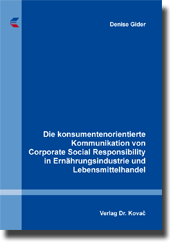 Die konsumentenorientierte Kommunikation von Corporate Social Responsibility in Ernährungsindustrie und Lebensmittelhandel (Dissertation) Die konsumentenorientierte Kommunikation von Corporate Social Responsibility in Ernährungsindustrie und Lebensmittelhandel (Dissertation)