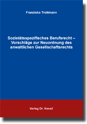 Dissertation: Sozietätsspezifisches Berufsrecht – Vorschläge zur Neuordnung des anwaltlichen Gesellschaftsrechts