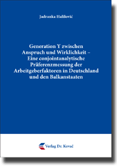 Dissertation: Generation Y zwischen Anspruch und Wirklichkeit – Eine conjointanalytische Präferenzmessung der Arbeitgeberfaktoren in Deutschland und den Balkanstaaten