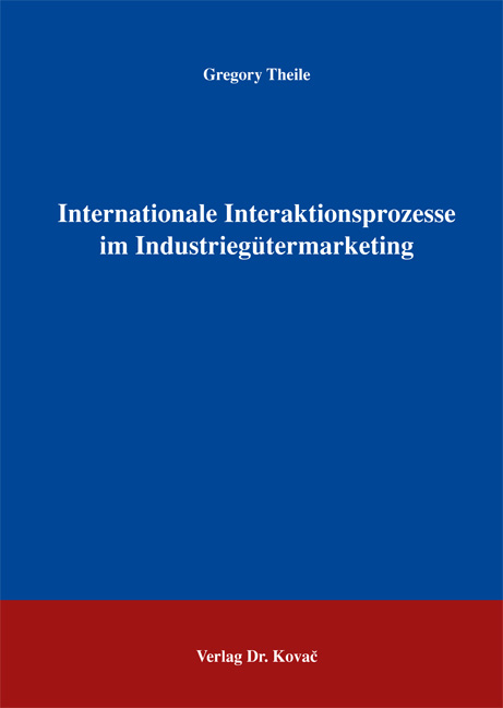 Internationale Interaktionsprozesse im Industriegütermarketing (Dissertation) Internationale Interaktionsprozesse im Industriegütermarketing (Dissertation)