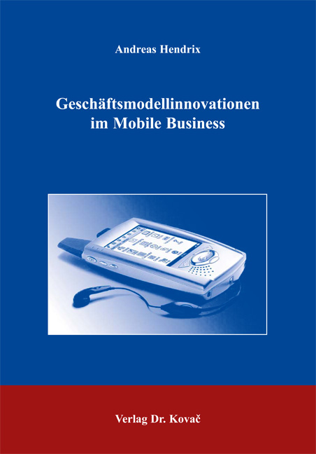 Geschäftsmodellinnovationen im Mobile Business (Dissertation) Geschäftsmodellinnovationen im Mobile Business (Dissertation)