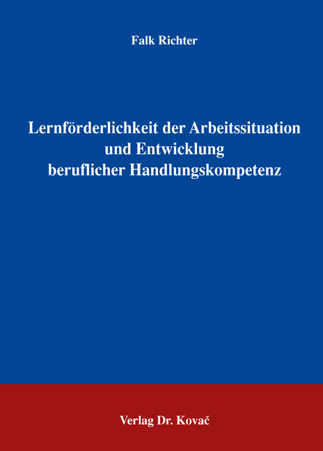 Lernförderlichkeit der Arbeitssituation und Entwicklung beruflicher Handlungskompetenz (Dissertation) Lernförderlichkeit der Arbeitssituation und Entwicklung beruflicher Handlungskompetenz (Dissertation)