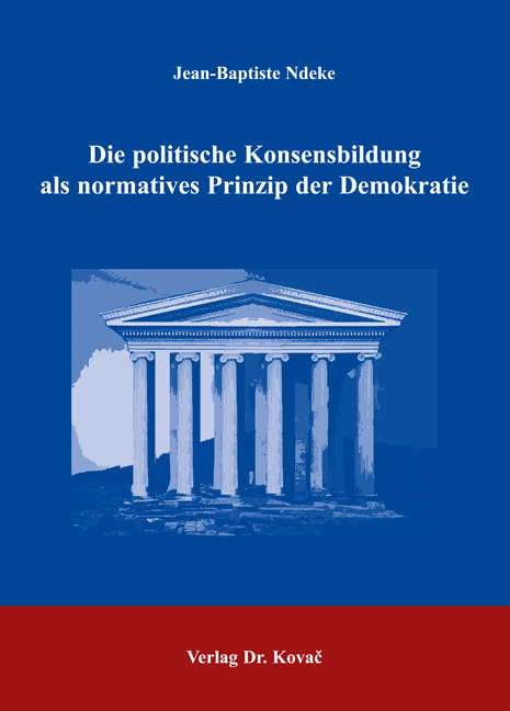 Die politische Konsensbildung als normatives Prinzip der Demokratie (Doktorarbeit)