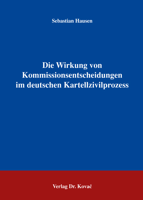 Die Wirkung von Kommissionsentscheidungen im deutschen Kartellzivilprozess (Dissertation) Die Wirkung von Kommissionsentscheidungen im deutschen Kartellzivilprozess (Dissertation)