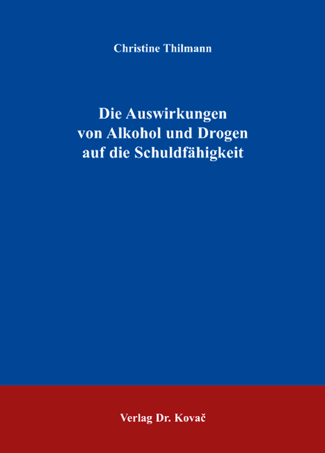 Die Auswirkungen von Alkohol und Drogen auf die Schuldfähigkeit (Dissertation)