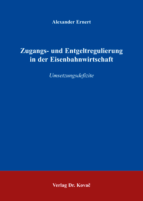 Zugangs- und Entgeltregulierung in der Eisenbahnwirtschaft (Dissertation) Zugangs- und Entgeltregulierung in der Eisenbahnwirtschaft (Dissertation)