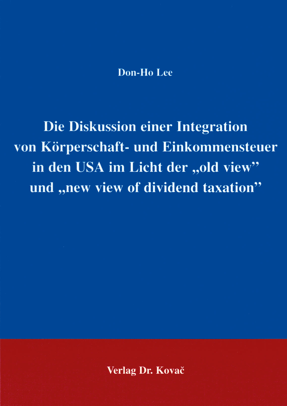 Cover: Die Diskussion einer Integration von Körperschafts- und Einkommensteuer in den USA im Licht der "old view" und "new view of dividend taxation"