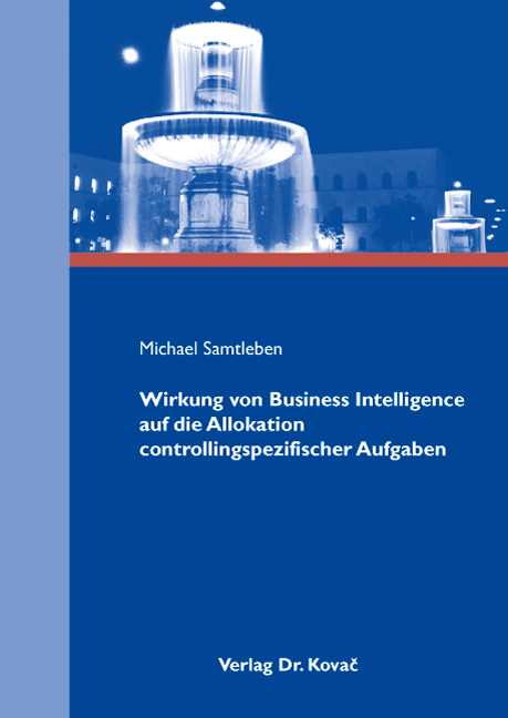 Wirkung von Business Intelligence auf die Allokation controllingspezifischer Aufgaben (Dissertation) Wirkung von Business Intelligence auf die Allokation controllingspezifischer Aufgaben (Dissertation)