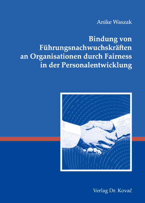 Bindung von Führungsnachwuchskräften an Organisationen durch Fairness in der Personalentwicklung (Doktorarbeit) Bindung von Führungsnachwuchskräften an Organisationen durch Fairness in der Personalentwicklung (Doktorarbeit)