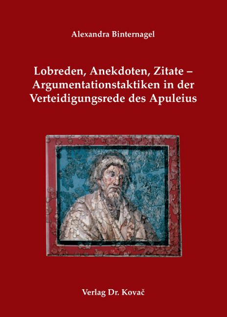 Lobreden, Anekdoten, Zitate – Argumentationstaktiken in der Verteidigungsrede des Apuleius (Dissertation) Lobreden, Anekdoten, Zitate – Argumentationstaktiken in der Verteidigungsrede des Apuleius (Dissertation)