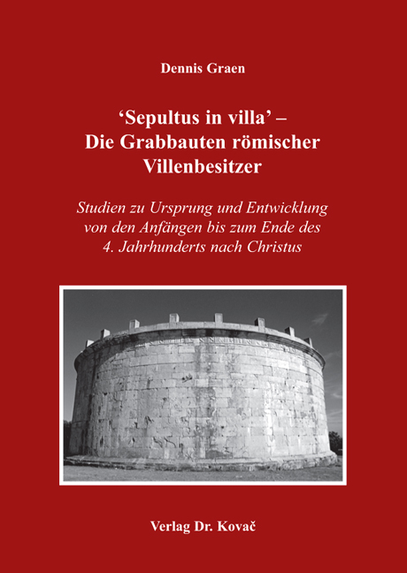 ‘Sepultus in villa‘ – Die Grabbauten römischer Villenbesitzer (Doktorarbeit) ‘Sepultus in villa‘ – Die Grabbauten römischer Villenbesitzer (Doktorarbeit)