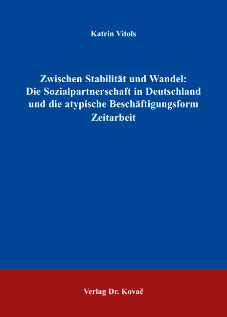 Zwischen Stabilität und Wandel: Die Sozialpartnerschaft in Deutschland und die atypische Beschäftigungsform Zeitarbeit (Dissertation) Zwischen Stabilität und Wandel: Die Sozialpartnerschaft in Deutschland und die atypische Beschäftigungsform Zeitarbeit (Dissertation)