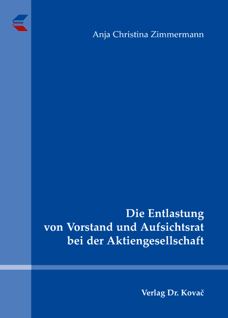 Die Entlastung von Vorstand und Aufsichtsrat bei der Aktiengesellschaft (Doktorarbeit) Die Entlastung von Vorstand und Aufsichtsrat bei der Aktiengesellschaft (Doktorarbeit)