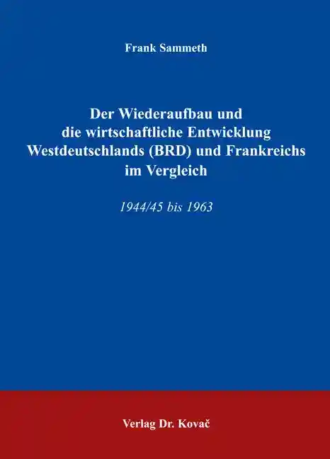Der Wiederaufbau und die wirtschaftliche Entwicklung Westdeutschlands (BRD) und Frankreichs im Vergleich (Dissertation)