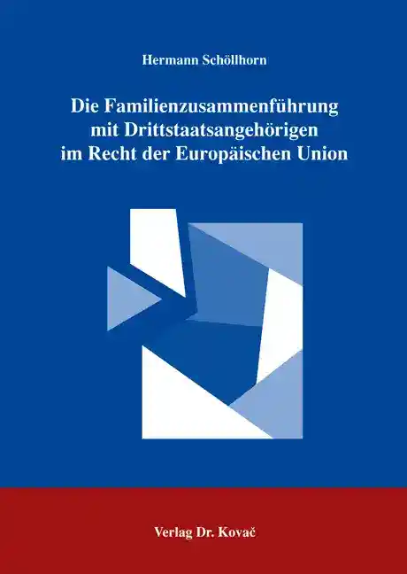 Die Familienzusammenführung mit Drittstaatsangehörigen im Recht der Europäischen Union (Doktorarbeit)
