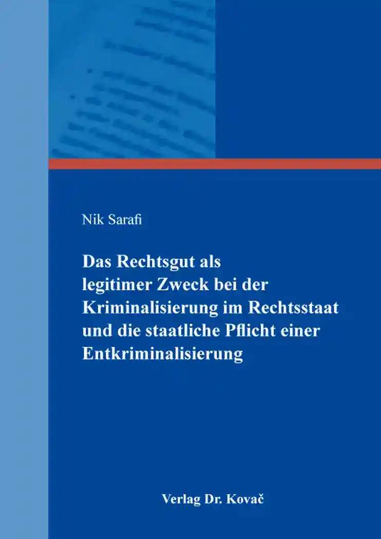 Das Rechtsgut als legitimer Zweck bei der Kriminalisierung im Rechtsstaat und die staatliche Pflicht einer Entkriminalisierung (Dissertation)