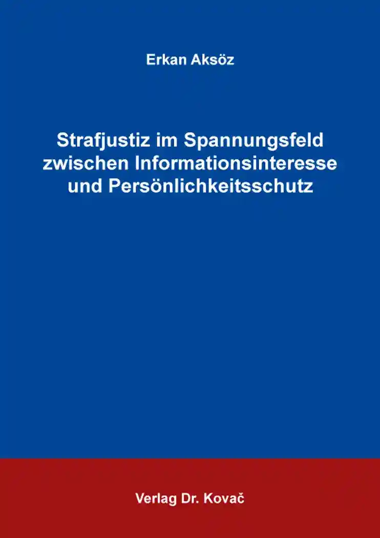 Strafjustiz im Spannungsfeld zwischen Informationsinteresse und Persönlichkeitsschutz (Dissertation)