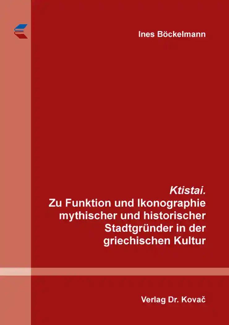 Ktistai. Zu Funktion und Ikonographie mythischer und historischer Stadtgründer in der griechischen Kultur (Dissertation)