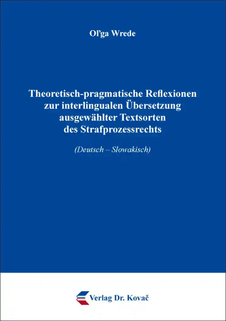 Theoretisch-pragmatische Reflexionen zur interlingualen Übersetzung ausgewählter Textsorten des Strafprozessrechts (Forschungsarbeit)