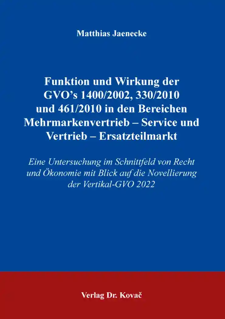 Funktionen und Wirkung der GVO’s 1400 /2002, 330/2010 und 461/2010 in den Bereichen Mehrmarkenvertrieb – Service und Vertrieb – Ersatzteilmarkt (Dissertation)