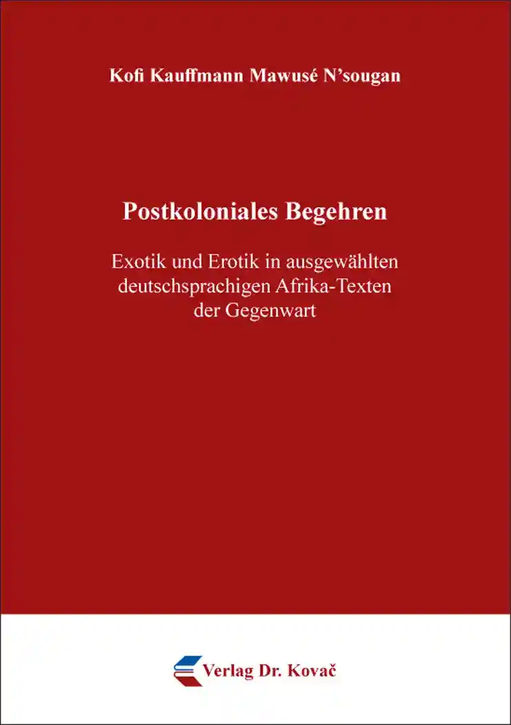 Postkoloniales Begehren – Exotik und Erotik in ausgewählten deutschsprachigen Afrika-Texten der Gegenwart (Doktorarbeit)