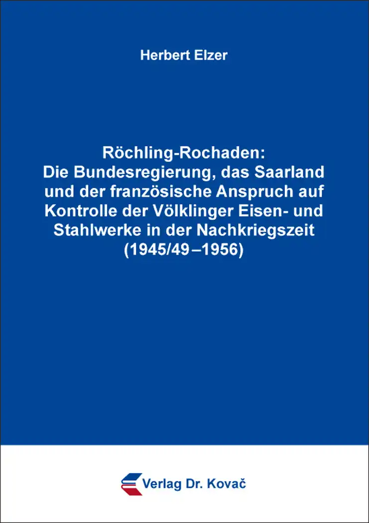 Forschungsarbeit: Röchling-Rochaden: Die Bundesregierung, das Saarland und der französische Anspruch auf Kontrolle der Völklinger Eisen- und Stahlwerke in der Nachkriegszeit (1945/49–1956)