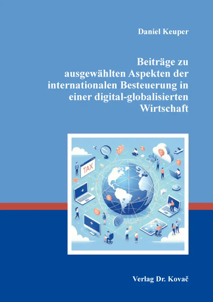 Beiträge zu ausgewählten Aspekten der internationalen Besteuerung in einer digital-globalisierten Wirtschaft (Dissertation)