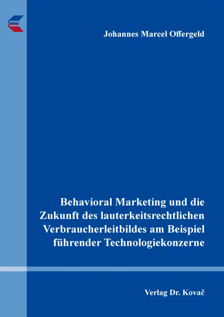  Doktorarbeit: Behavioral Marketing und die Zukunft des lauterkeitsrechtlichen Verbraucherleitbildes am Beispiel führender Technologiekonzerne