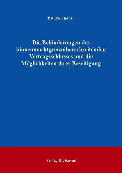 Dissertation: Die Behinderungen des binnenmarktgrenzüberschreitenden Vertragsschlusses und die Möglichkeiten ihrer Beseitigung