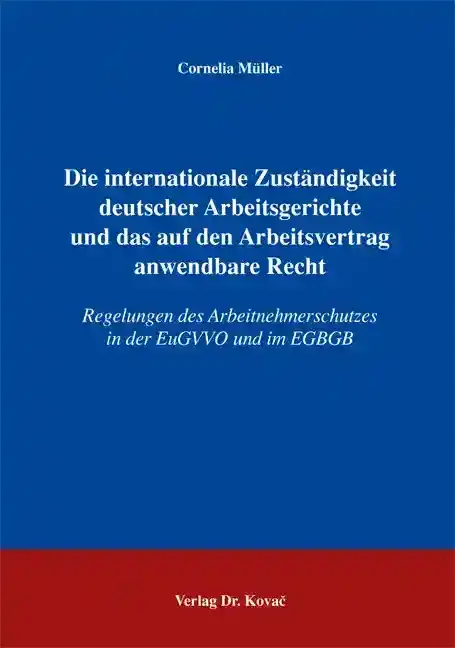 Doktorarbeit: Die internationale Zuständigkeit deutscher Arbeitsgerichte und das auf den Arbeitsvertrag anwendbare Recht