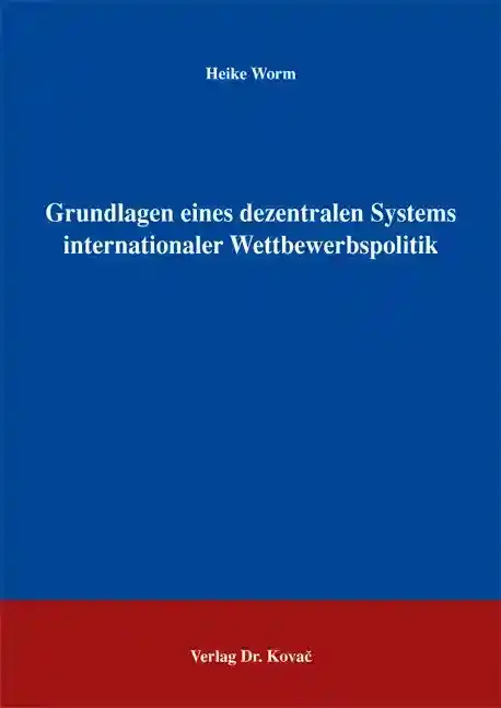 Grundlagen eines dezentralen Systems internationaler Wettbewerbspolitik (Dissertation)