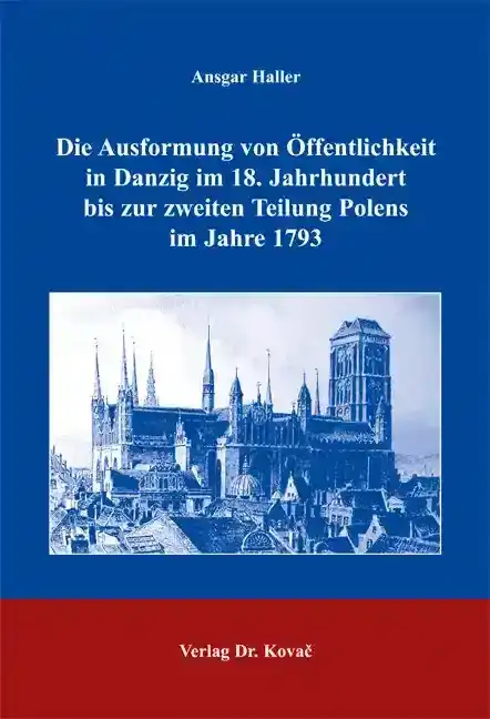 Die Ausformung von Öffentlichkeit in Danzig im 18. Jahrhundert bis zur zweiten Teilung Polens im Jahre 1793 (Doktorarbeit)