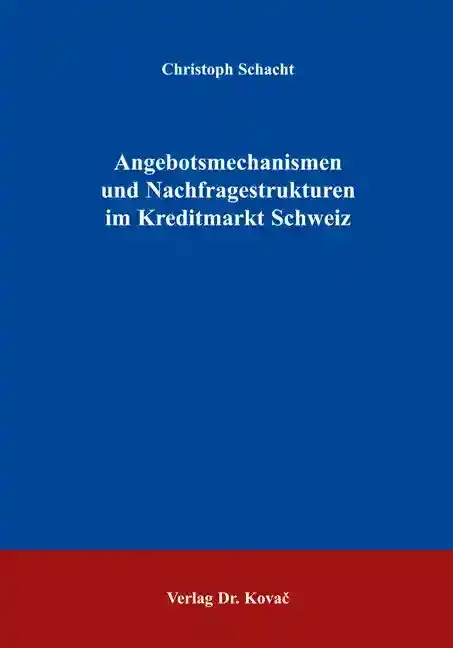 Angebotsmechanismen und Nachfragestrukturen im Kreditmarkt Schweiz (Dissertation)