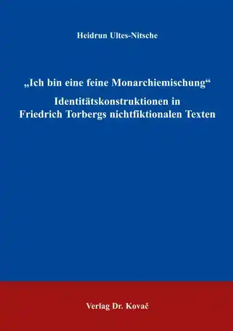 Doktorarbeit: „Ich bin eine feine Monarchiemischung“ Identitätskonstruktionen in Friedrich Torbergs nichtfiktionalen Texten