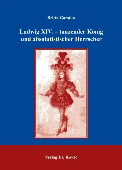 Forschungsarbeit: Ludwig XIV. – tanzender König und absolutistischer Herrscher