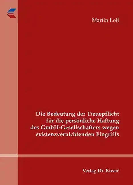 Die Bedeutung der Treuepflicht für die persönliche Haftung des GmbH-Gesellschafters wegen existenzvernichtenden Eingriffs (Doktorarbeit)