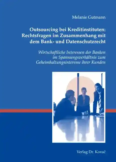 Outsourcing bei Kreditinstituten: Rechtsfragen im Zusammenhang mit dem Bank- und Datenschutzrecht (Doktorarbeit)