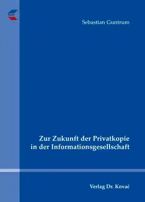 Zur Zukunft der Privatkopie in der Informationsgesellschaft (Dissertation)