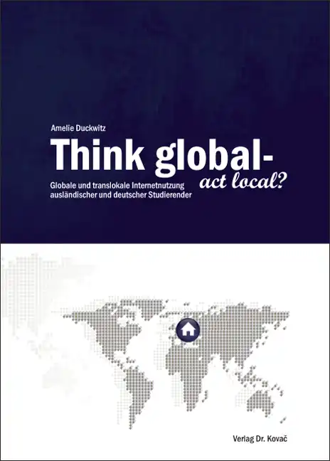 Think global – act local? Globale und translokale Internetnutzung ausländischer und deutscher Studierender (Dissertation)
