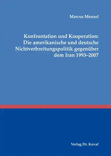 Konfrontation und Kooperation: Die amerikanische und deutsche Nichtverbreitungspolitik gegenüber dem Iran 1993–2007 (Dissertation)