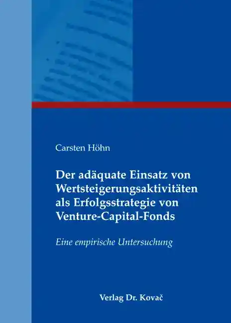 Der adäquate Einsatz von Wertsteigerungsaktivitäten als Erfolgsstrategie von Venture-Capital-Fonds (Dissertation)