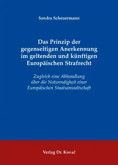 Das Prinzip der gegenseitigen Anerkennung im geltenden und künftigen Europäischen Strafrecht (Dissertation)